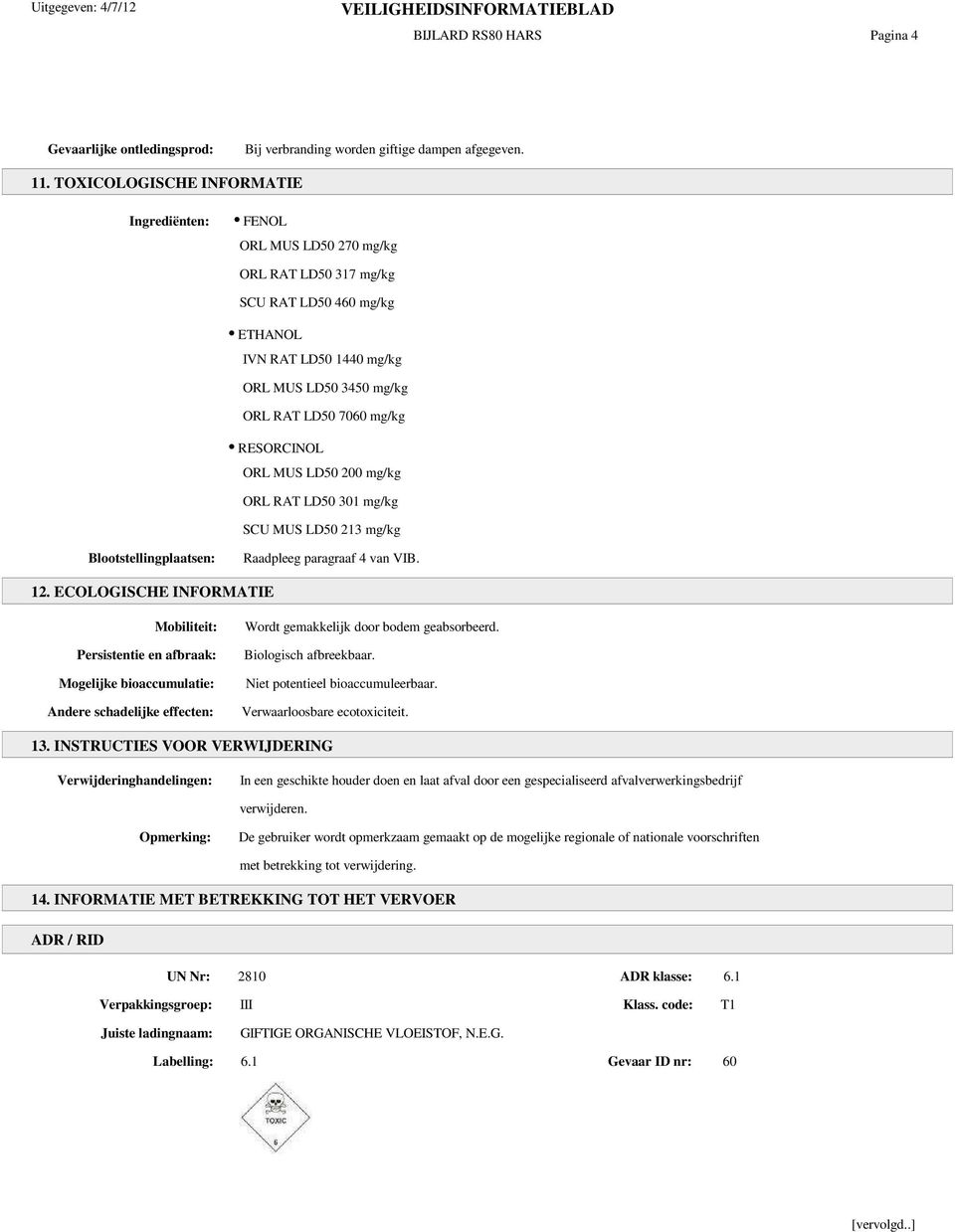 RESORCINOL ORL MUS LD50 200 mg/kg ORL RAT LD50 301 mg/kg SCU MUS LD50 213 mg/kg Blootstellingplaatsen: Raadpleeg paragraaf 4 van VIB. 12.