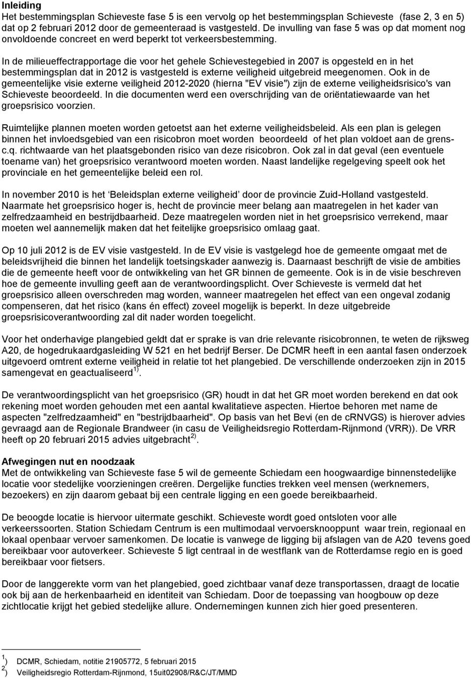 In de milieueffectrapportage die voor het gehele Schievestegebied in 2007 is opgesteld en in het bestemmingsplan dat in 2012 is vastgesteld is externe veiligheid uitgebreid meegenomen.