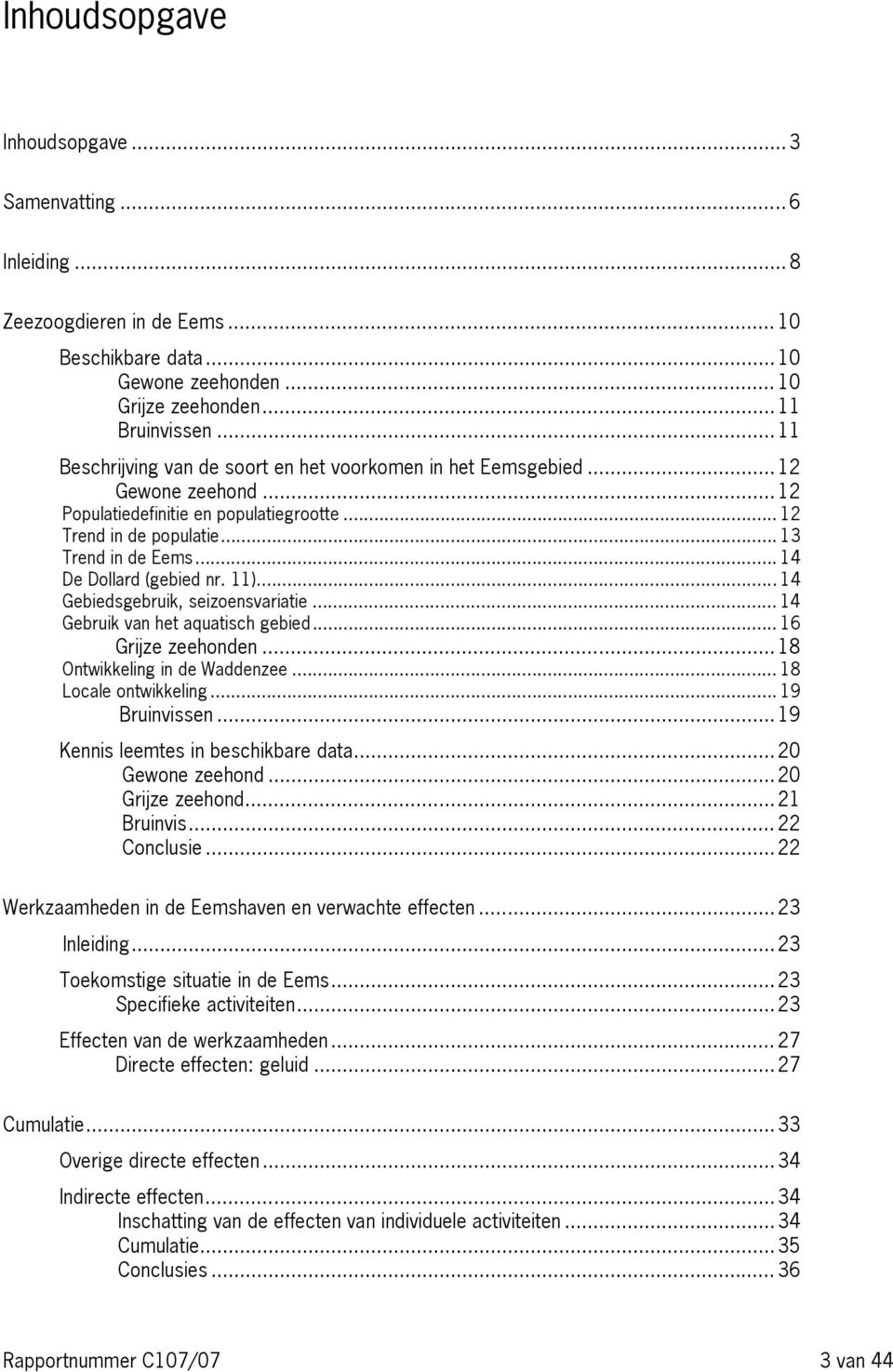 .. 14 De Dollard (gebied nr. 11)...14 Gebiedsgebruik, seizoensvariatie... 14 Gebruik van het aquatisch gebied... 16 Grijze zeehonden... 18 Ontwikkeling in de Waddenzee... 18 Locale ontwikkeling.