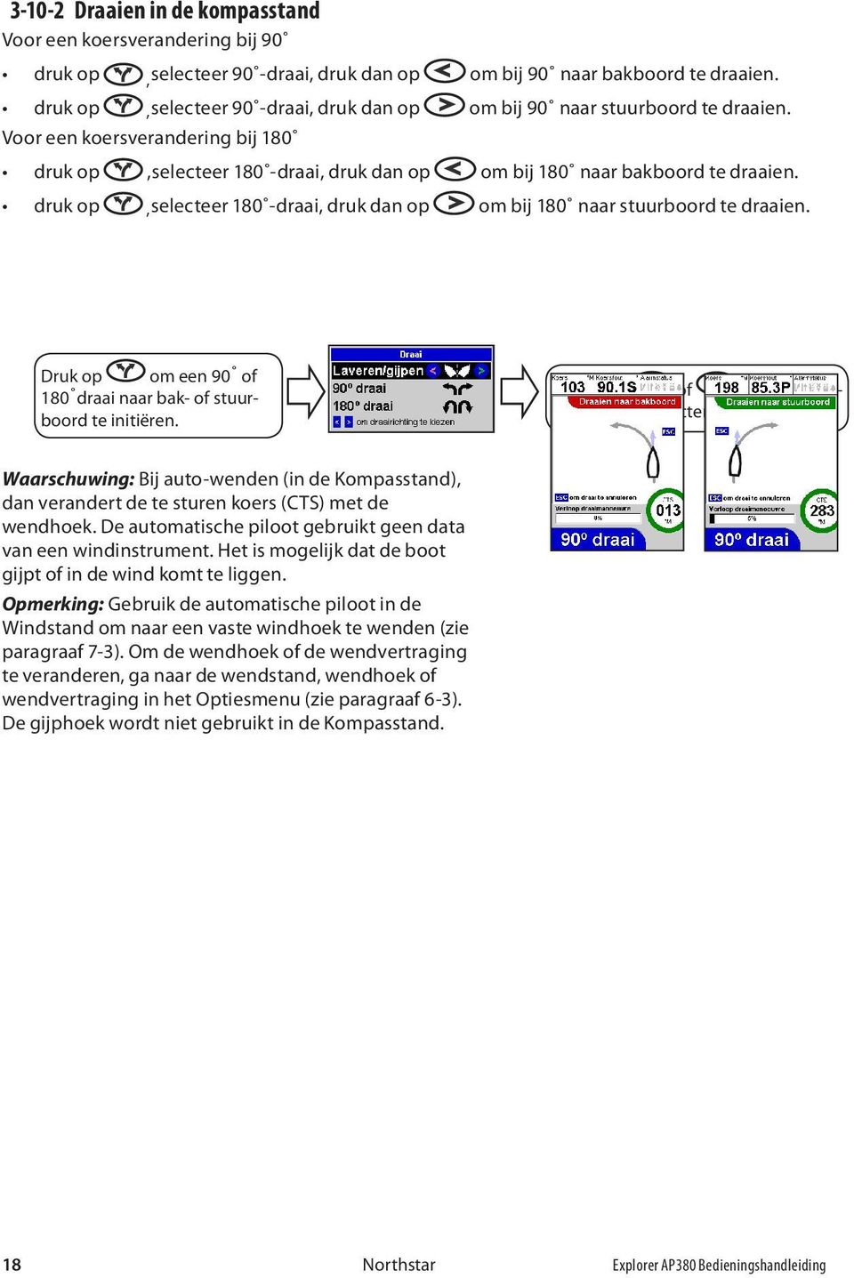 druk op,selecteer 180 -draai, druk dan op om bij 180 naar stuurboord te draaien. Druk op om een 90 of 180 draai naar bak- of stuurboord te initiëren. Druk op of om de wendrichting te selecteren.