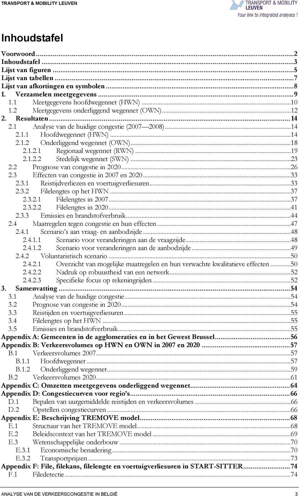 ..19 2.1.2.2 Stedelijk wegennet (SWN)...23 2.2 Prognose van congestie in 2020...26 2.3 Effecten van congestie in 2007 en 2020...33 2.3.1 Reistijdverliezen en voertuigverliesuren...33 2.3.2 Filelengtes op het HWN.