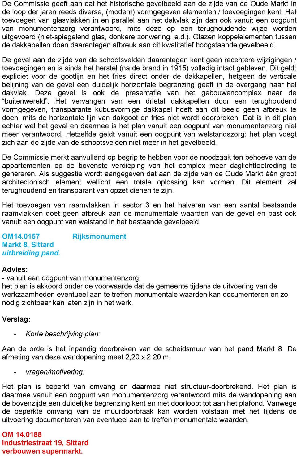 glas, donkere zonwering, e.d.). Glazen koppelelementen tussen de dakkapellen doen daarentegen afbreuk aan dit kwalitatief hoogstaande gevelbeeld.