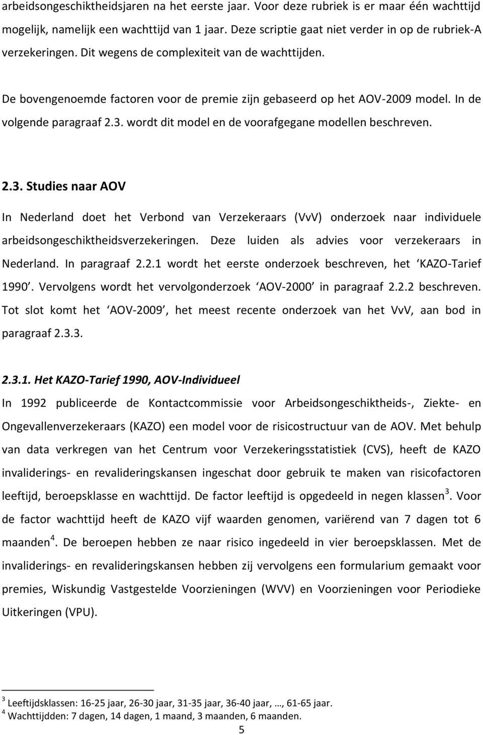 wordt dit model en de voorafgegane modellen beschreven. 2.3. Studies naar AOV In Nederland doet het Verbond van Verzekeraars (VvV) onderzoek naar individuele arbeidsongeschiktheidsverzekeringen.