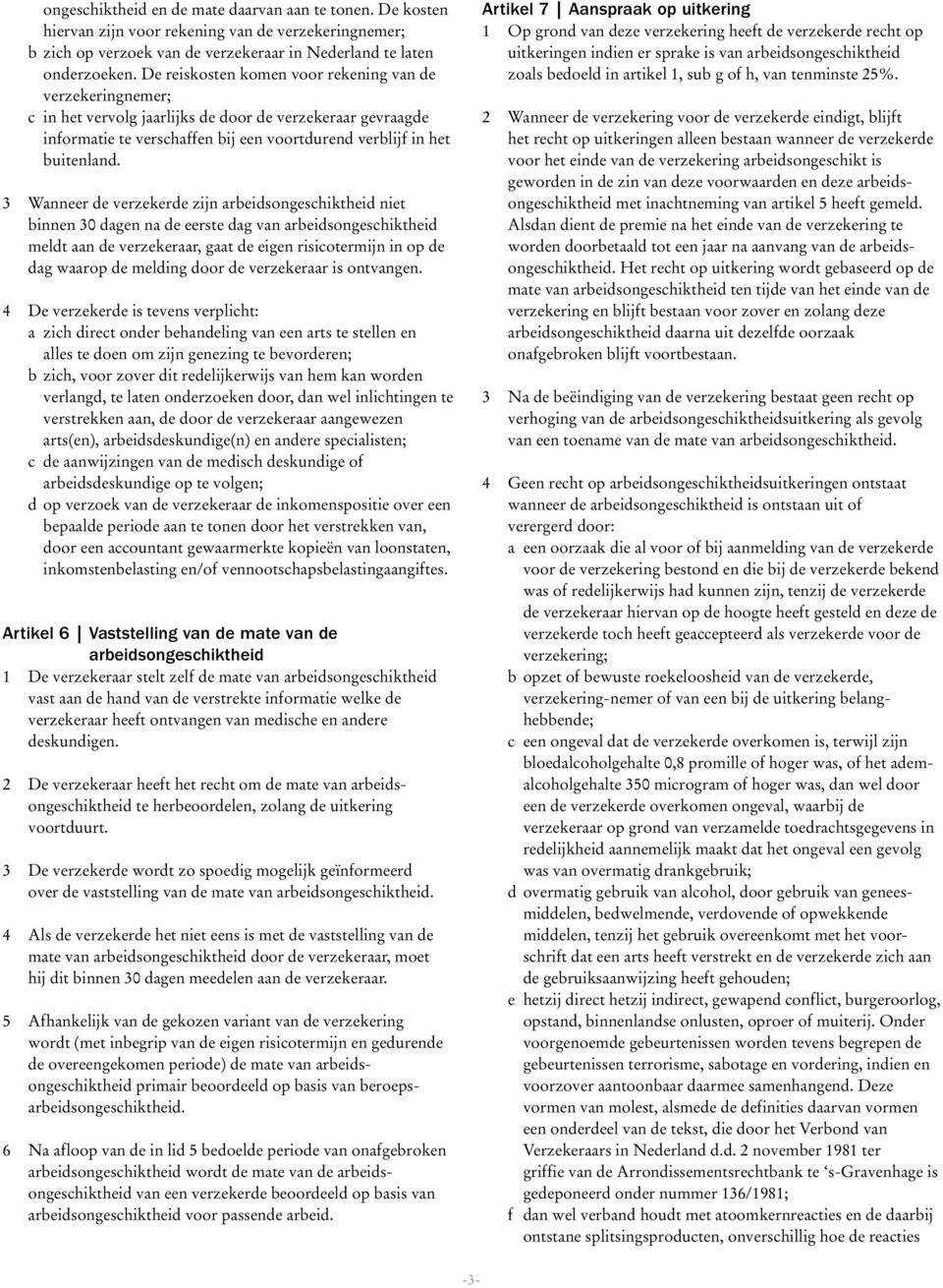 3 Wanneer de verzekerde zijn arbeidsongeschiktheid niet binnen 30 dagen na de eerste dag van arbeidsongeschiktheid meldt aan de verzekeraar, gaat de eigen risicotermijn in op de dag waarop de melding