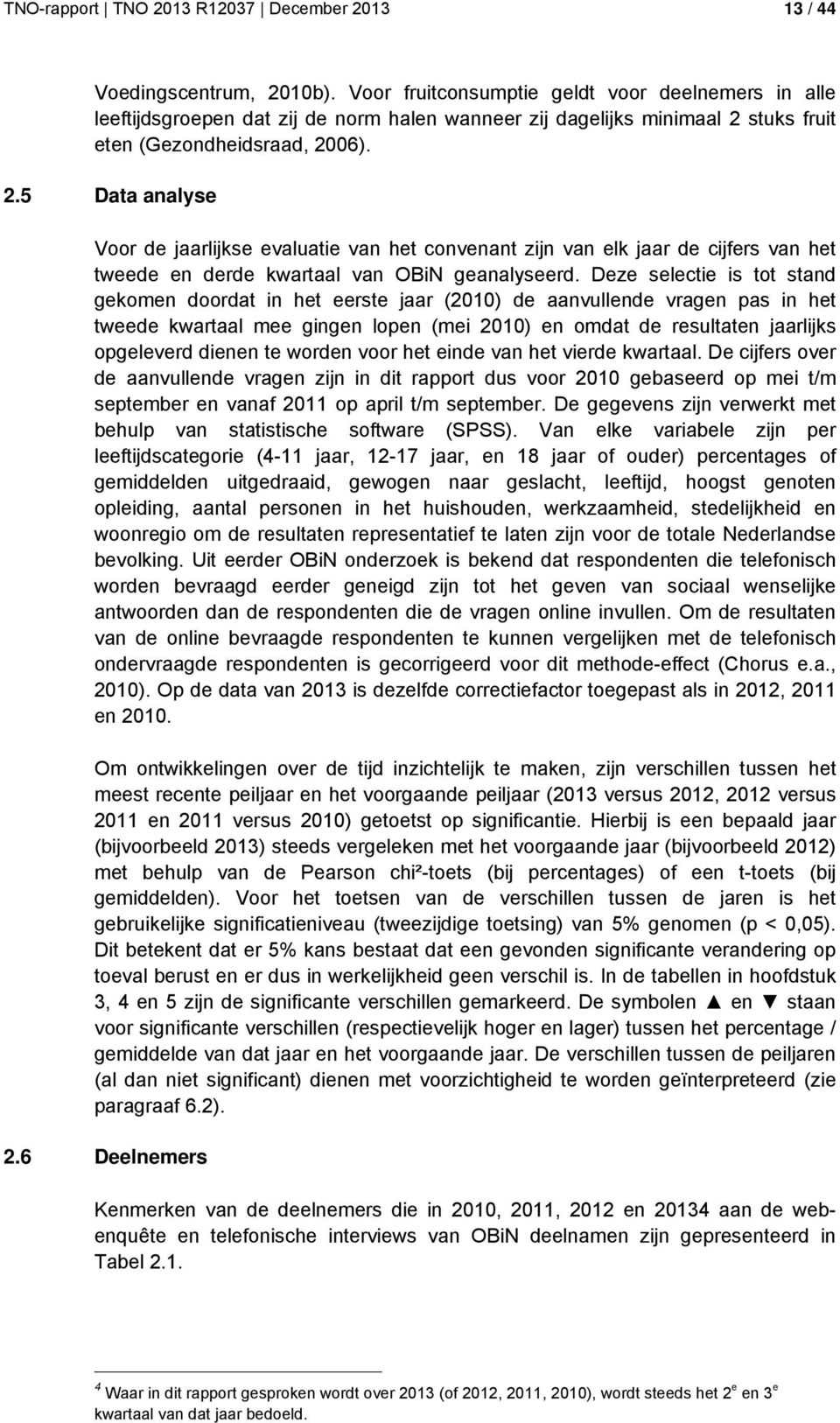 stuks fruit eten (Gezondheidsraad, 2006). 2.5 Data analyse Voor de jaarlijkse evaluatie van het convenant zijn van elk jaar de cijfers van het tweede en derde kwartaal van OBiN geanalyseerd.