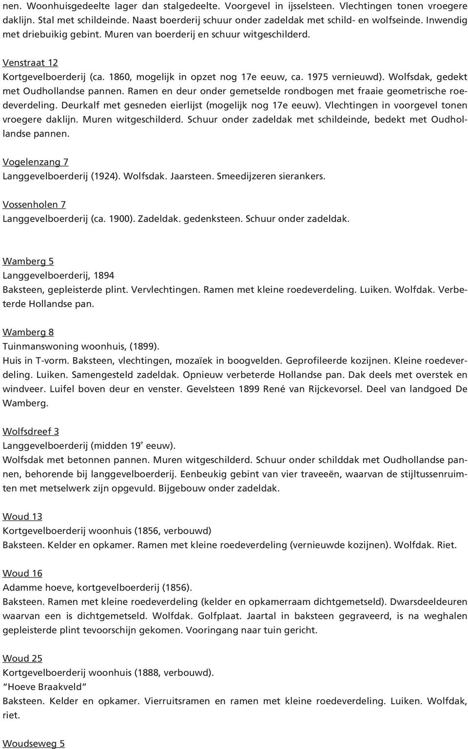 Wolfsdak, gedekt met Oudhollandse pannen. Ramen en deur onder gemetselde rondbogen met fraaie geometrische roedeverdeling. Deurkalf met gesneden eierlijst (mogelijk nog 17e eeuw).