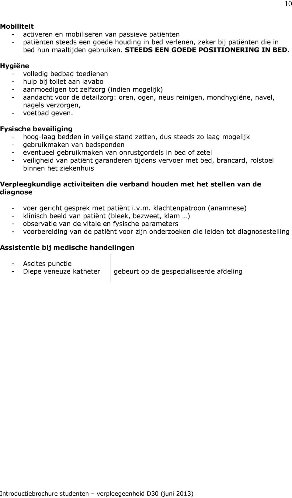 Hygiëne - volledig bedbad toedienen - hulp bij toilet aan lavabo - aanmoedigen tot zelfzorg (indien mogelijk) - aandacht voor de detailzorg: oren, ogen, neus reinigen, mondhygiëne, navel, nagels