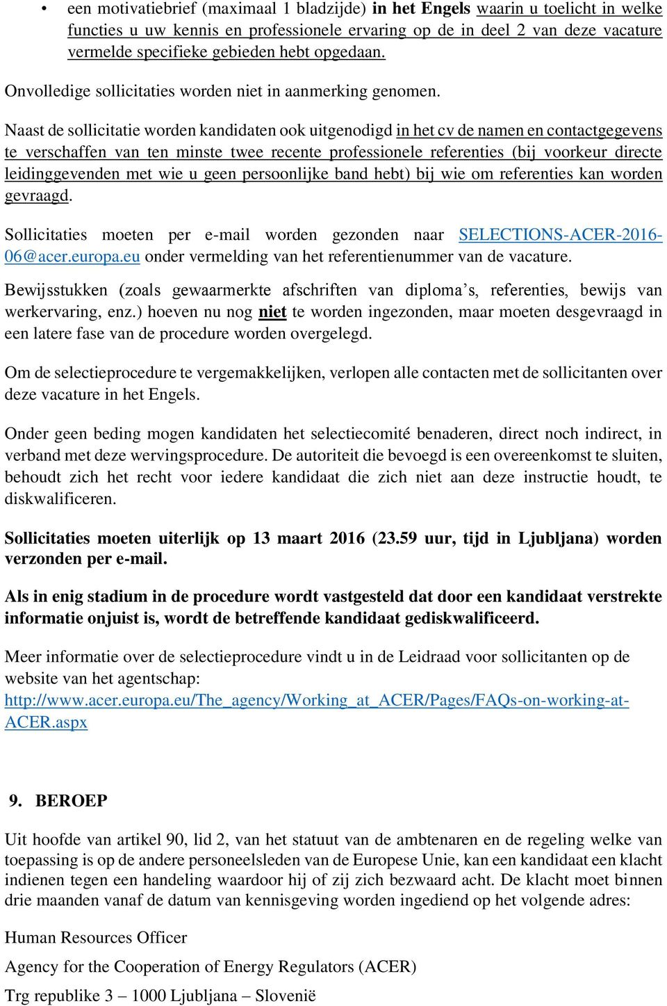 Naast de sollicitatie worden kandidaten ook uitgenodigd in het cv de namen en contactgegevens te verschaffen van ten minste twee recente professionele referenties (bij voorkeur directe