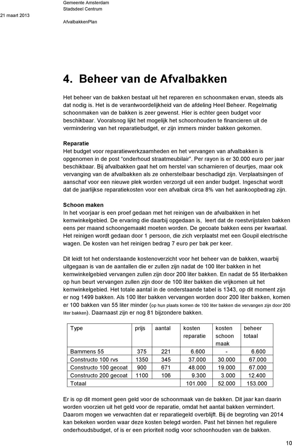 Vooralsnog lijkt het mogelijk het schoonhouden te financieren uit de vermindering van het reparatiebudget, er zijn immers minder bakken gekomen.