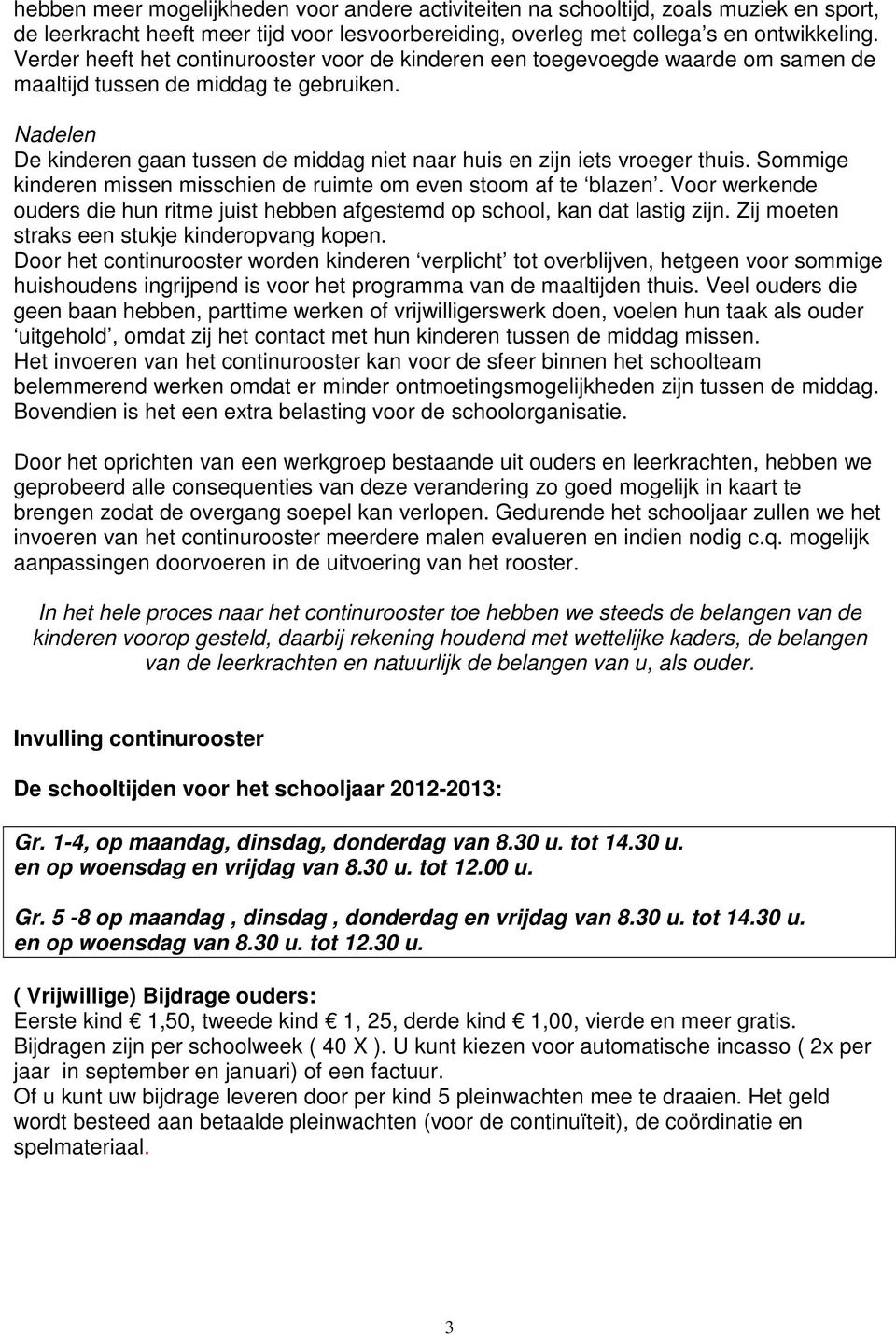 Nadelen De kinderen gaan tussen de middag niet naar huis en zijn iets vroeger thuis. Sommige kinderen missen misschien de ruimte om even stoom af te blazen.