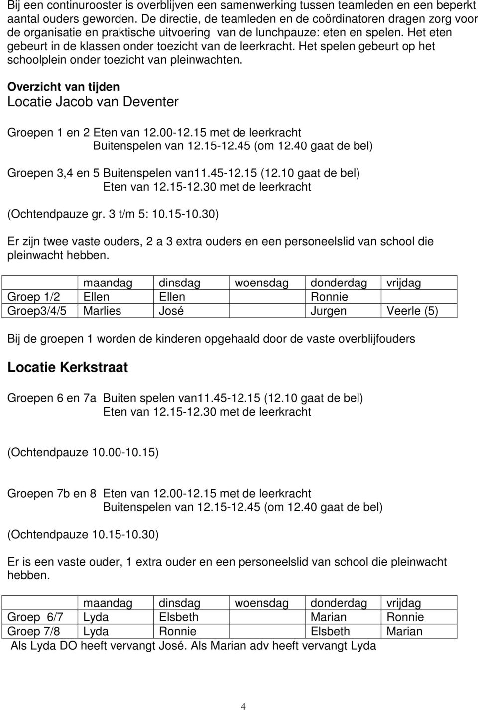 Het eten gebeurt in de klassen onder toezicht van de leerkracht. Het spelen gebeurt op het schoolplein onder toezicht van pleinwachten.