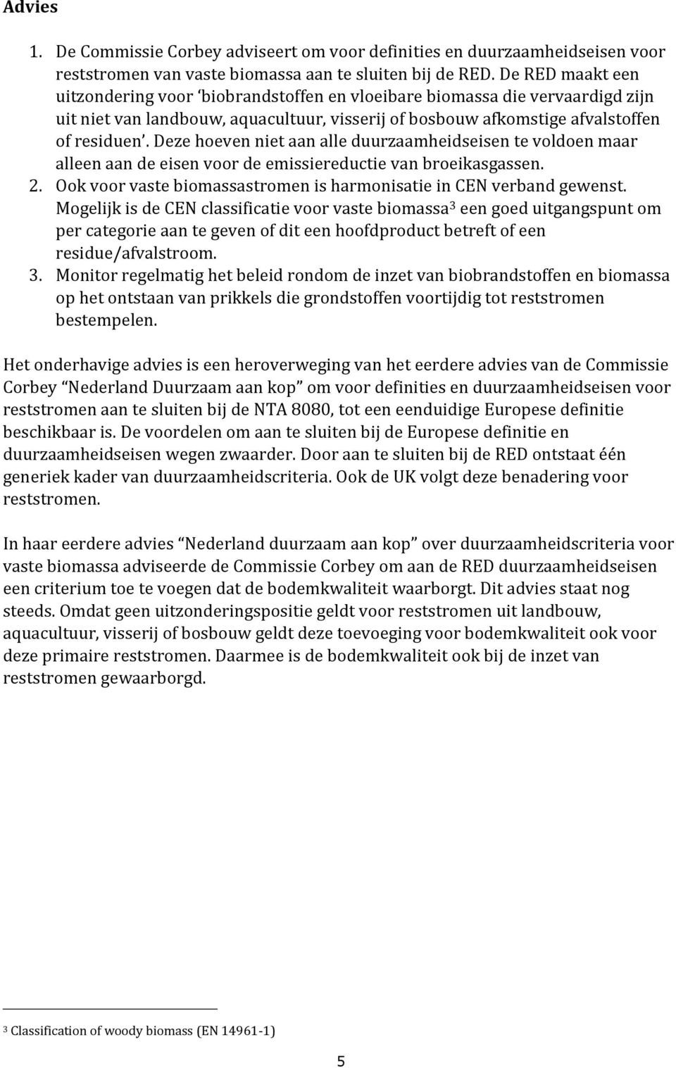 Deze hoeven niet aan alle duurzaamheidseisen te voldoen maar alleen aan de eisen voor de emissiereductie van broeikasgassen. 2. Ook voor vaste biomassastromen is harmonisatie in CEN verband gewenst.