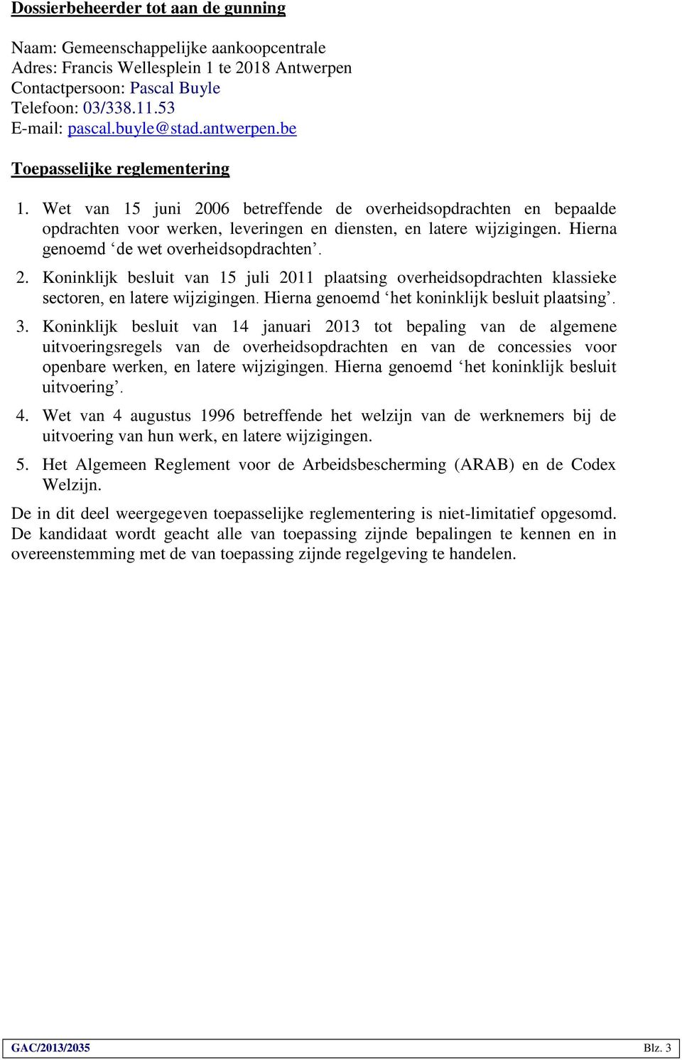 Hierna genoemd de wet overheidsopdrachten. 2. Koninklijk besluit van 15 juli 2011 plaatsing overheidsopdrachten klassieke sectoren, en latere wijzigingen.