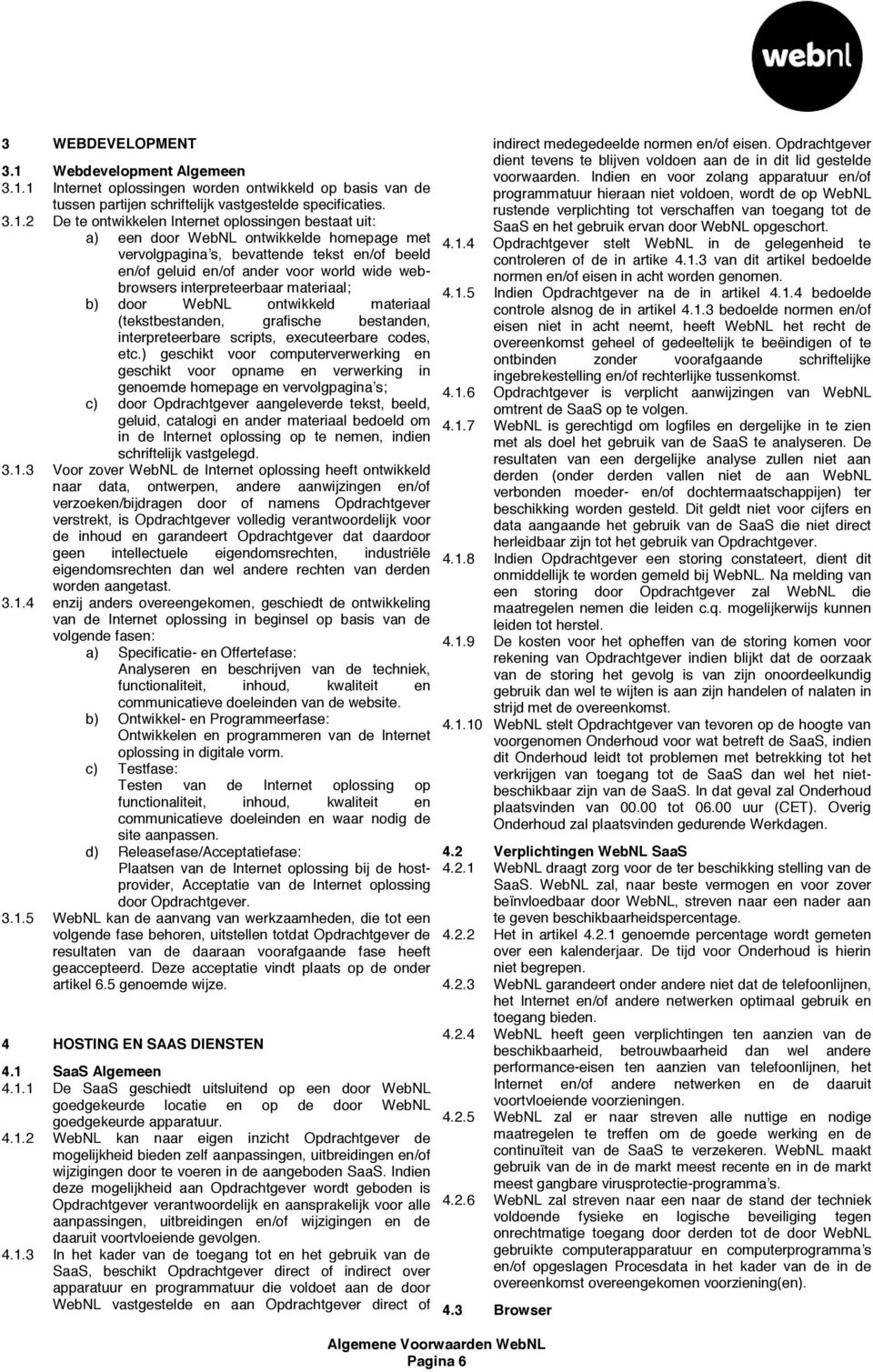 1 Internet oplossingen worden ontwikkeld op basis van de tussen partijen schriftelijk vastgestelde specificaties. 3.1.2 De te ontwikkelen Internet oplossingen bestaat uit: a) een door WebNL