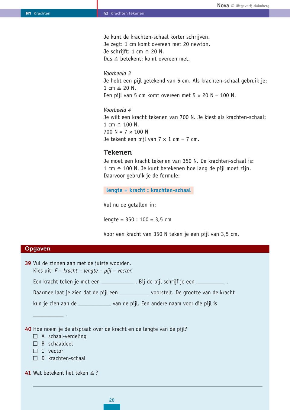 Je kiest als krachten-schaal: 1 cm 100 N. 700 N = 7 100 N Je tekent een pijl van 7 1 cm = 7 cm. Tekenen Je moet een kracht tekenen van 350 N. De krachten-schaal is: 1 cm 100 N.