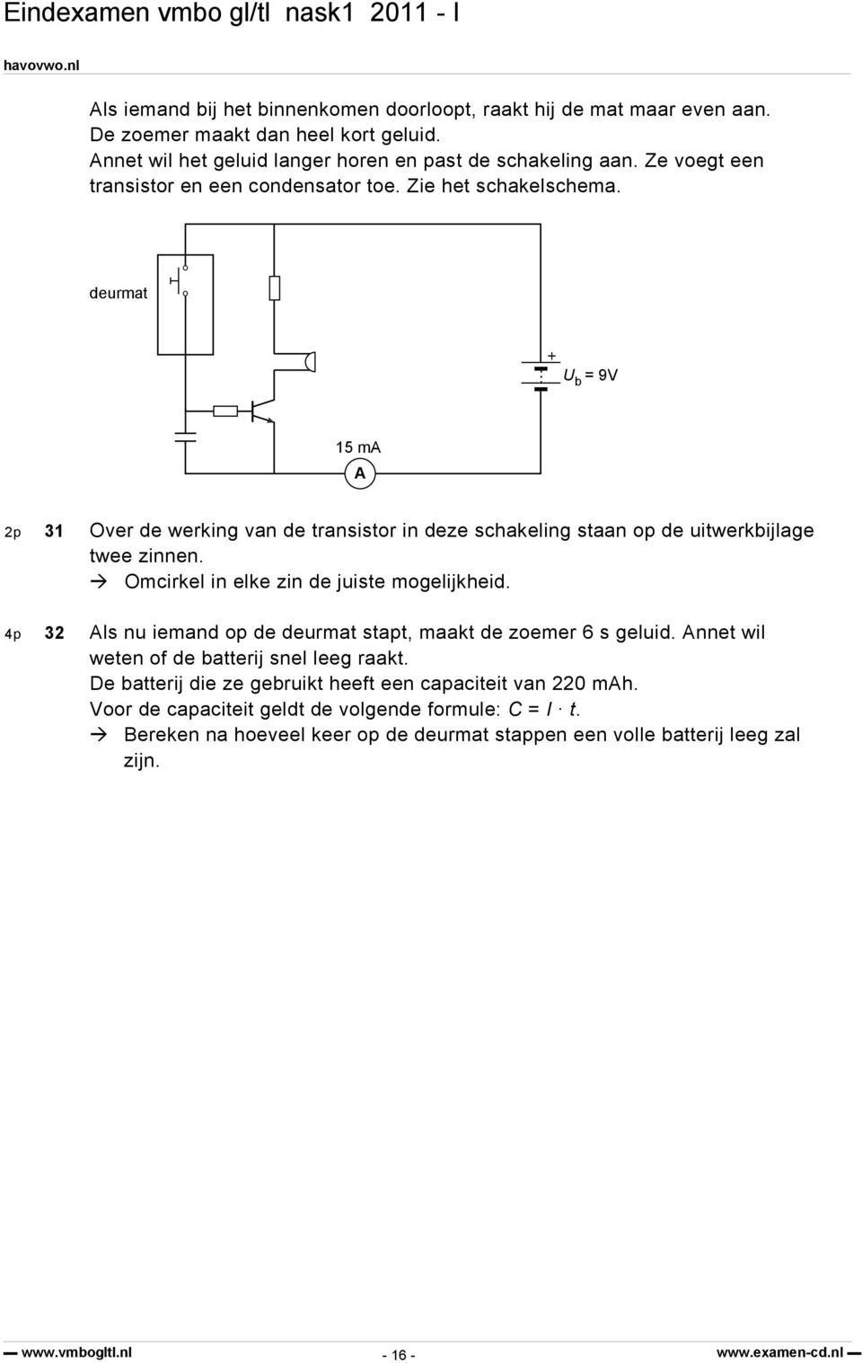 deurmat + U b = 9V 15 ma A 2p 31 Over de werking van de transistor in deze schakeling staan op de uitwerkbijlage twee zinnen. Omcirkel in elke zin de juiste mogelijkheid.