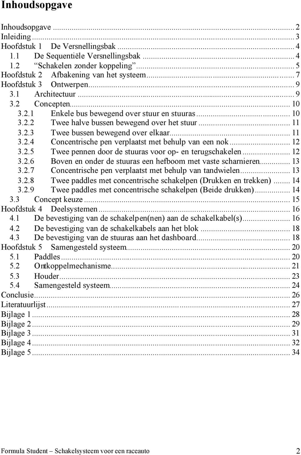 .. 11 3.2.4 Concentrische pen verplaatst met behulp van een nok... 12 3.2.5 Twee pennen door de stuuras voor op- en terugschakelen... 12 3.2.6 Boven en onder de stuuras een hefboom met vaste scharnieren.