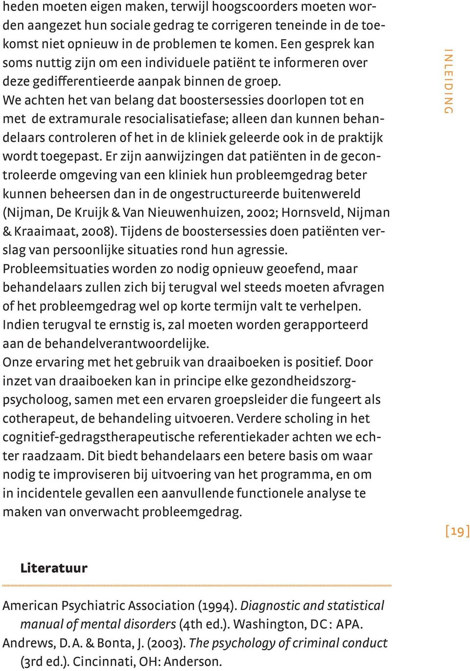 We achten het van belang dat boostersessies doorlopen tot en met de etramurale resocialisatiefase; alleen dan kunnen behandelaars controleren of het in de kliniek geleerde ook in de praktijk wordt