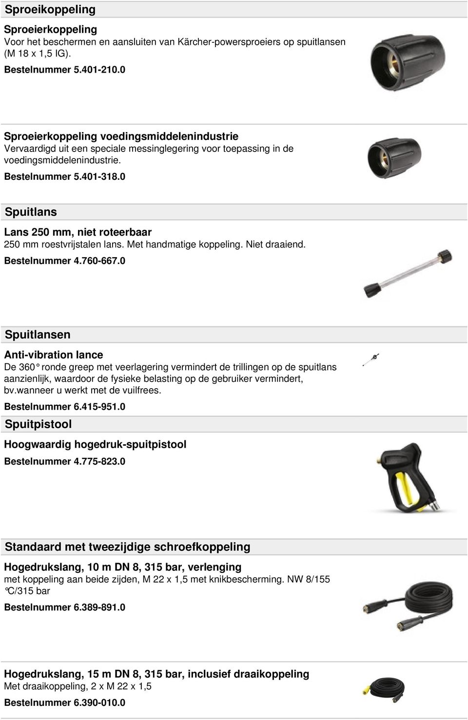 0 Spuitlans Lans 250 mm, niet roteerbaar 250 mm roestvrijstalen lans. Met handmatige koppeling. Niet draaiend. Bestelnummer 4.760-667.