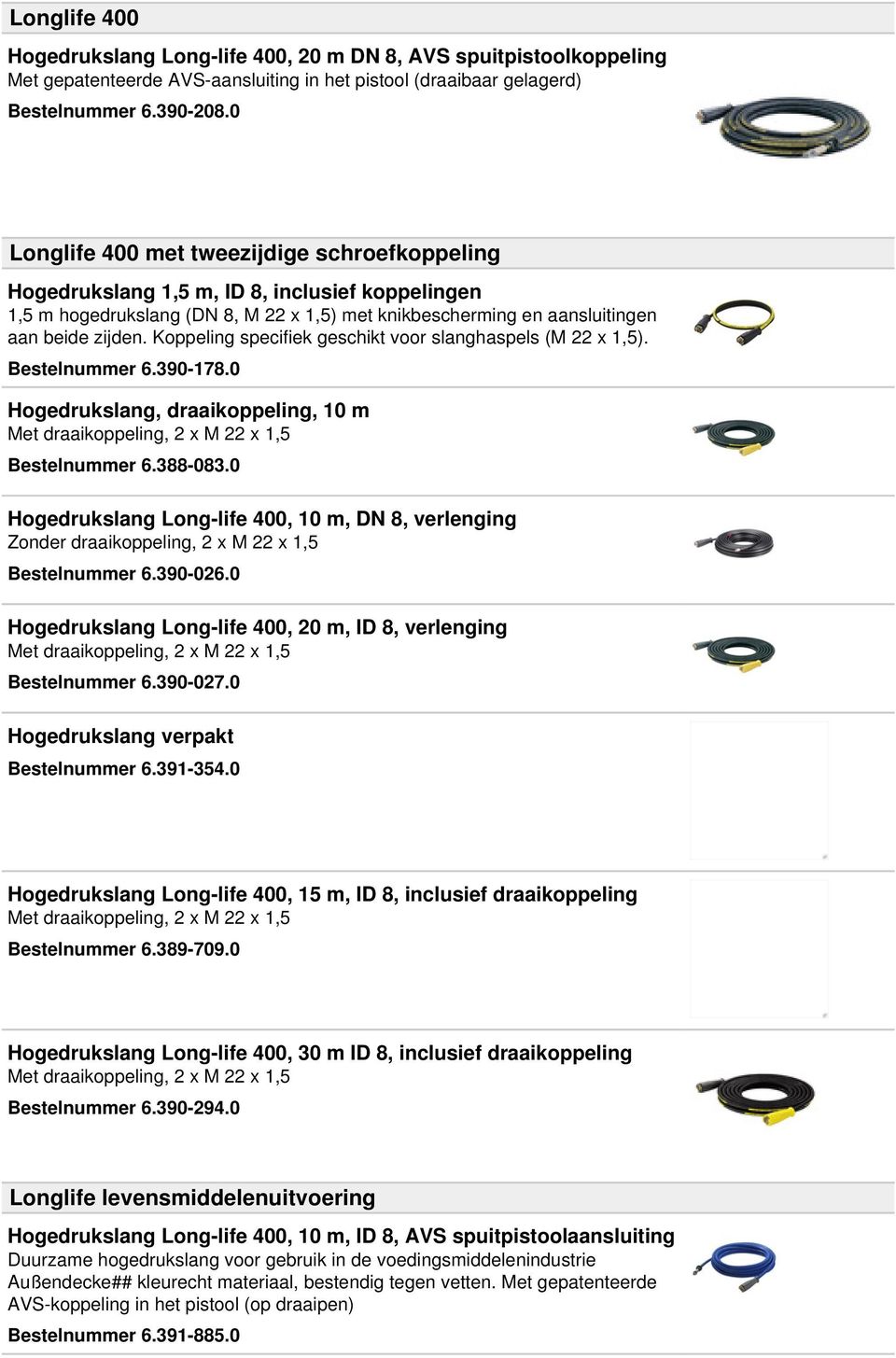 Koppeling specifiek geschikt voor slanghaspels (M 22 x 1,5). Bestelnummer 6.390-178.0 Hogedrukslang, draaikoppeling, 10 m Met draaikoppeling, 2 x M 22 x 1,5 Bestelnummer 6.388-083.