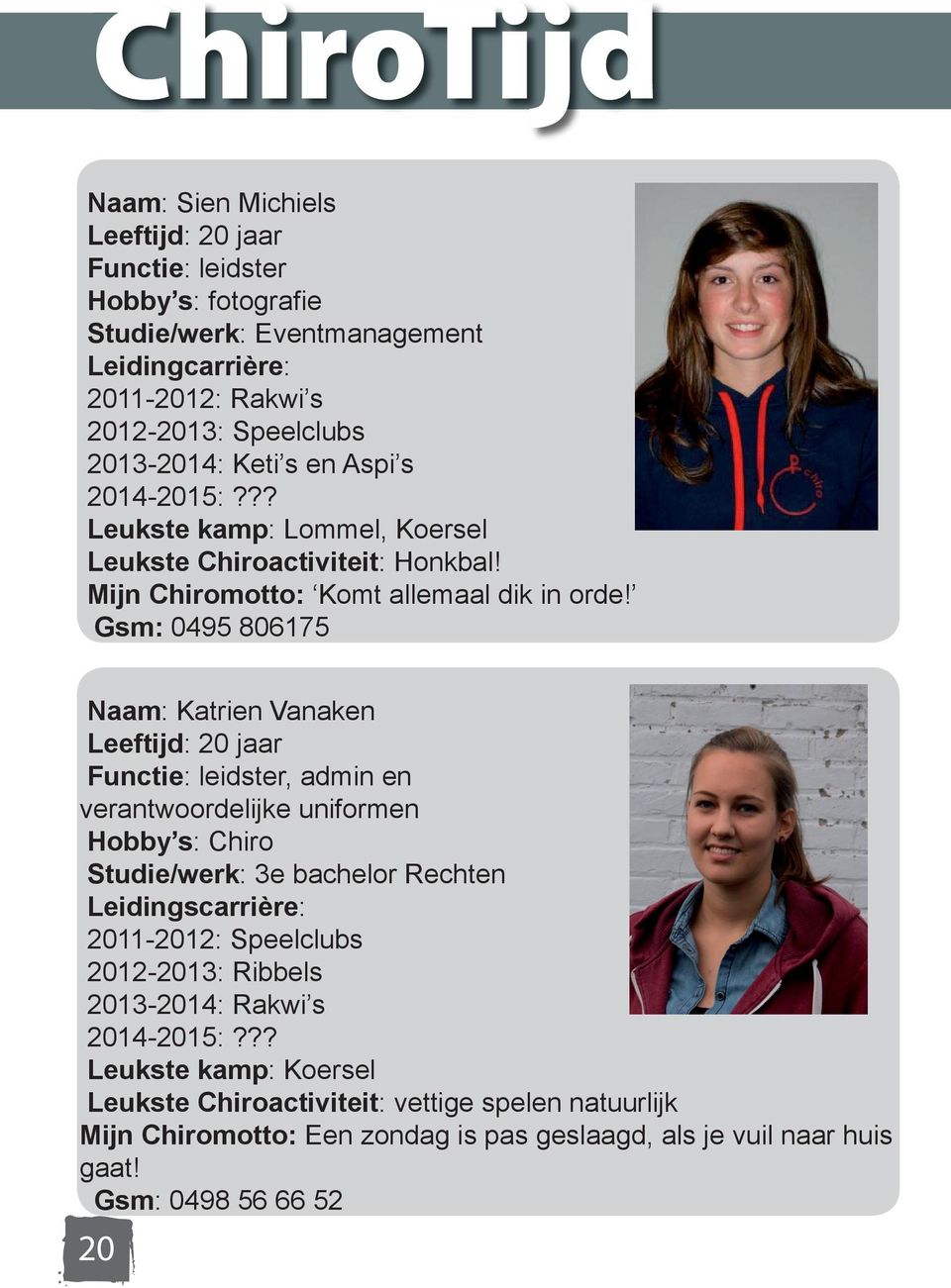 Gsm: 0495 806175 Naam: Katrien Vanaken Leeftijd: 20 jaar Functie: leidster, admin en verantwoordelijke uniformen Hobby s: Chiro Studie/werk: 3e bachelor Rechten 2011-2012: