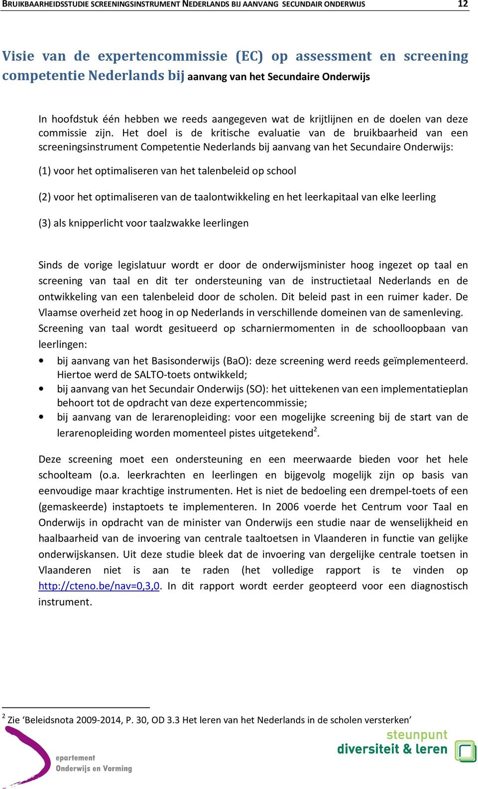 Het doel is de kritische evaluatie van de bruikbaarheid van een screeningsinstrument Competentie Nederlands bij aanvang van het Secundaire Onderwijs: (1) voor het optimaliseren van het talenbeleid op