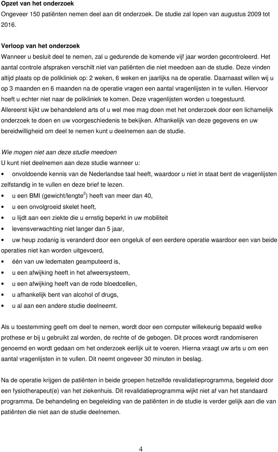 Het aantal controle afspraken verschilt niet van patiënten die niet meedoen aan de studie. Deze vinden altijd plaats op de polikliniek op: 2 weken, 6 weken en jaarlijks na de operatie.