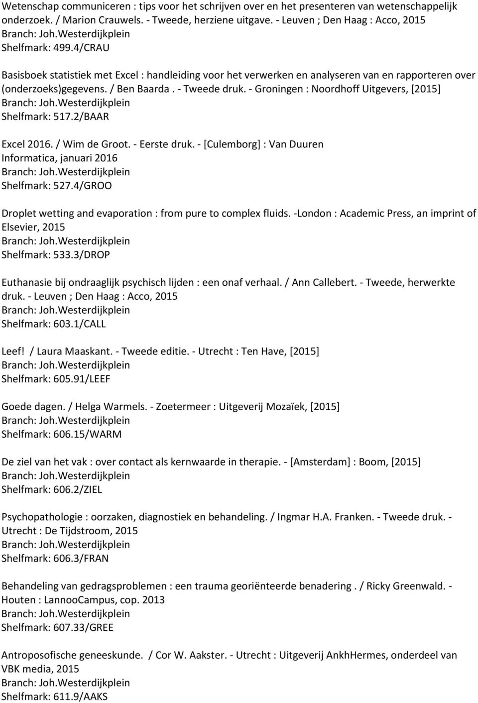 - Tweede druk. - Groningen : Noordhoff Uitgevers, [2015] Shelfmark: 517.2/BAAR Excel 2016. / Wim de Groot. - Eerste druk. - [Culemborg] : Van Duuren Informatica, januari 2016 Shelfmark: 527.
