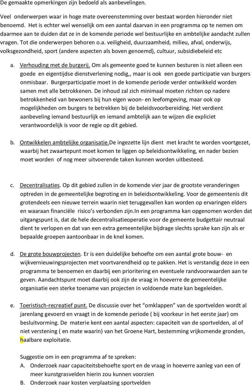 Tot die onderwerpen behoren o.a. veiligheid, duurzaamheid, milieu, afval, onderwijs, volksgezondheid, sport (andere aspecten als boven genoemd), cultuur, subsidiebeleid etc a.