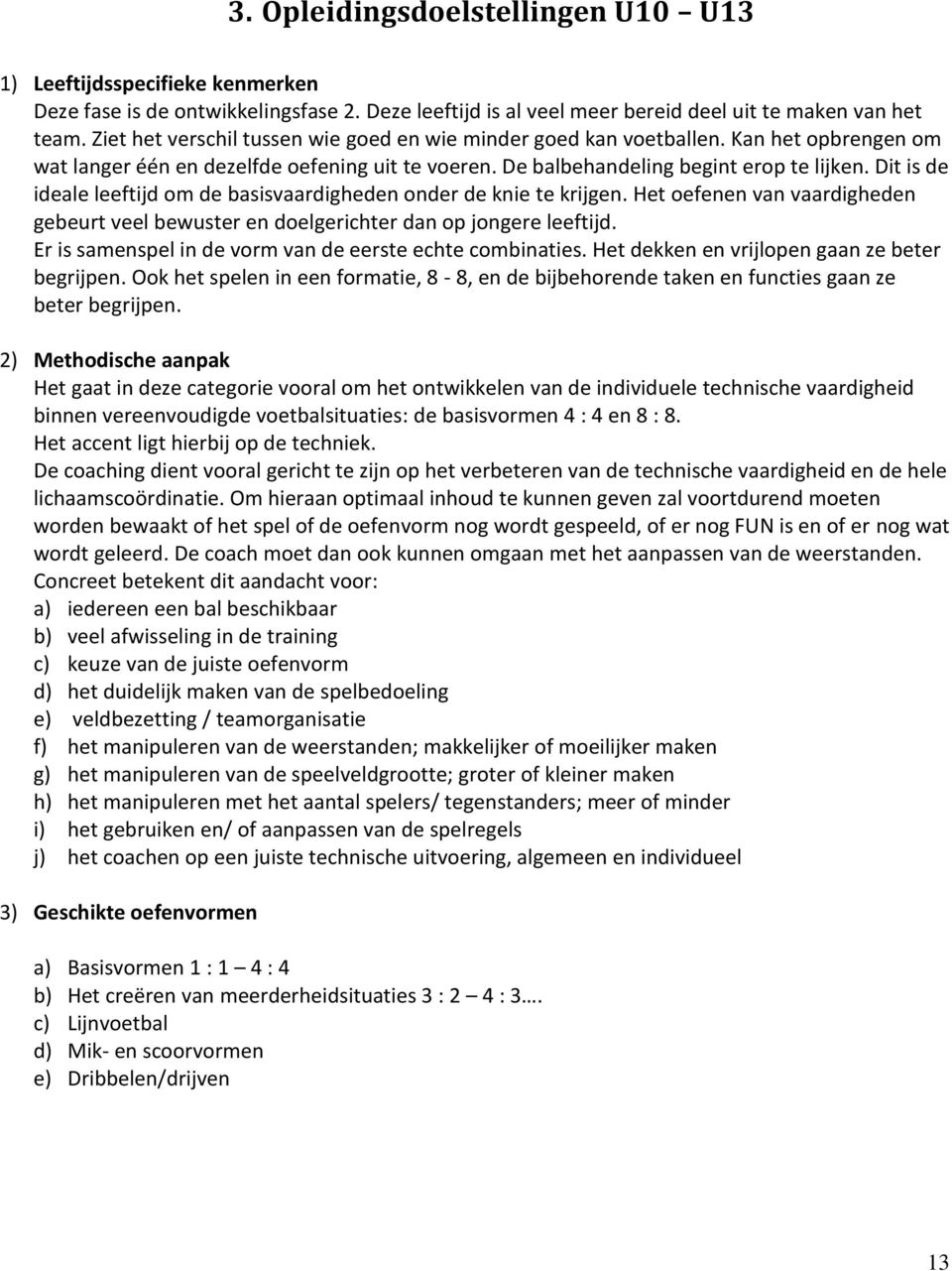 Dit is de ideale leeftijd om de basisvaardigheden onder de knie te krijgen. Het oefenen van vaardigheden gebeurt veel bewuster en doelgerichter dan op jongere leeftijd.