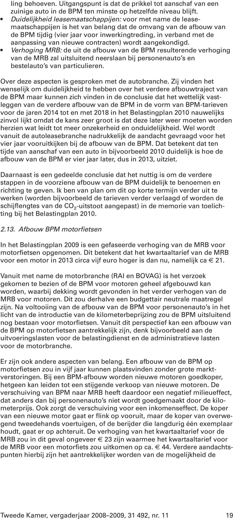 van nieuwe contracten) wordt aangekondigd. Verhoging MRB: de uit de afbouw van de BPM resulterende verhoging van de MRB zal uitsluitend neerslaan bij personenauto s en bestelauto s van particulieren.