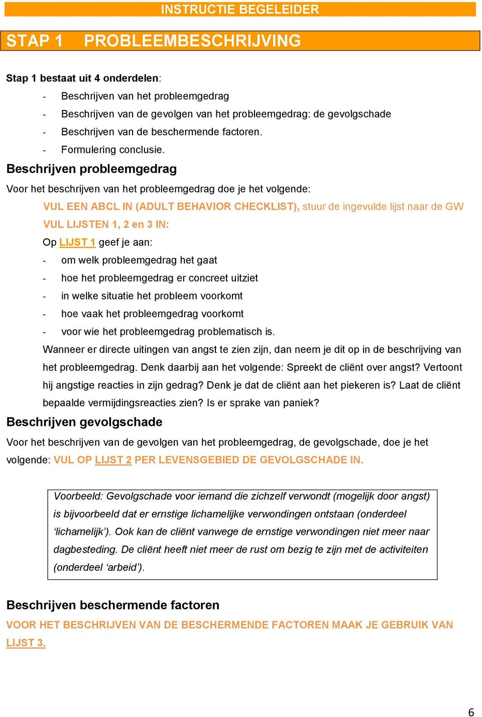 Beschrijven probleemgedrag Voor het beschrijven van het probleemgedrag doe je het volgende: VUL EEN ABCL IN (ADULT BEHAVIOR CHECKLIST), stuur de ingevulde lijst naar de GW VUL LIJSTEN 1, 2 en 3 IN: