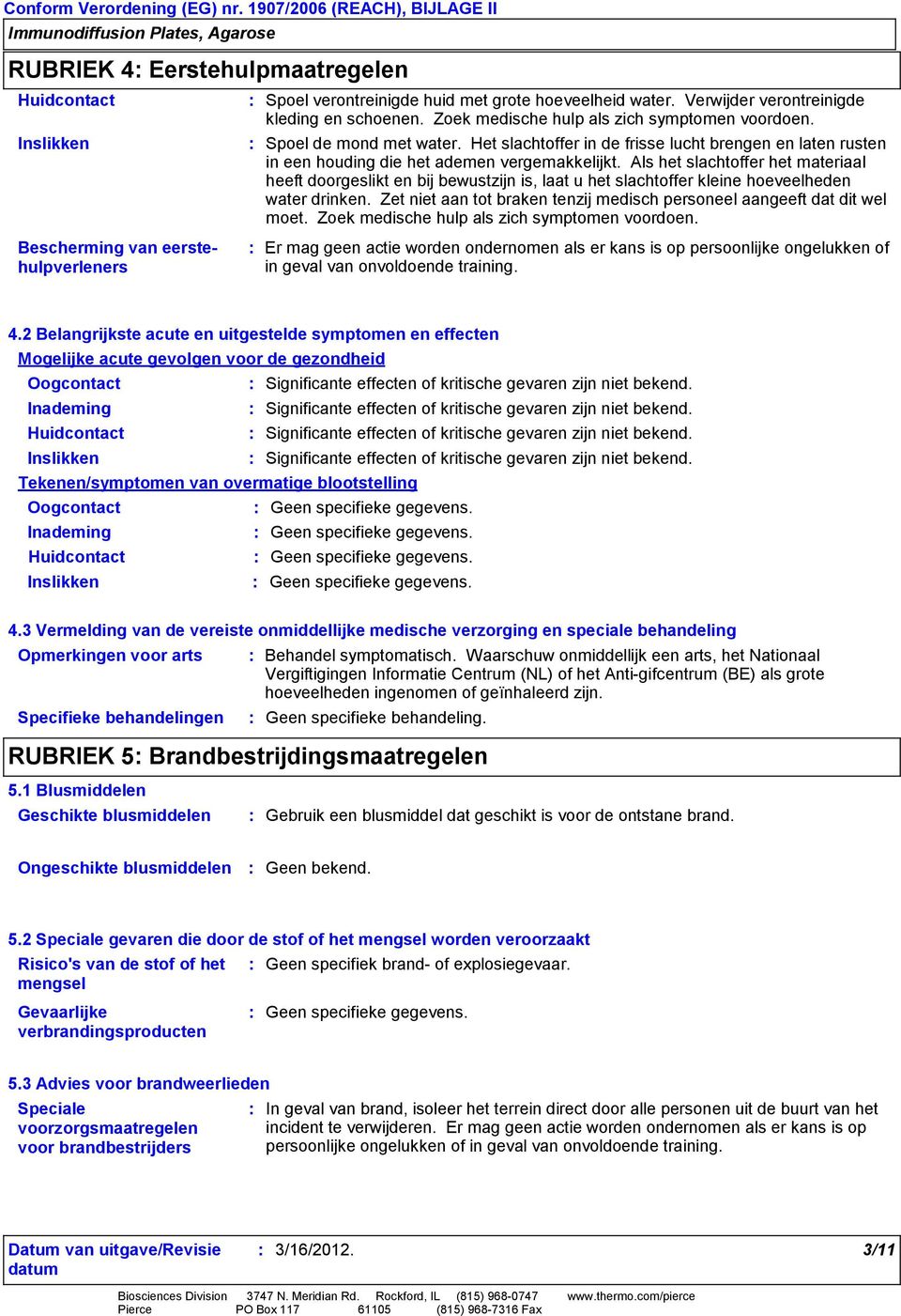 Als het slachtoffer het materiaal heeft doorgeslikt en bij bewustzijn is, laat u het slachtoffer kleine hoeveelheden water drinken.