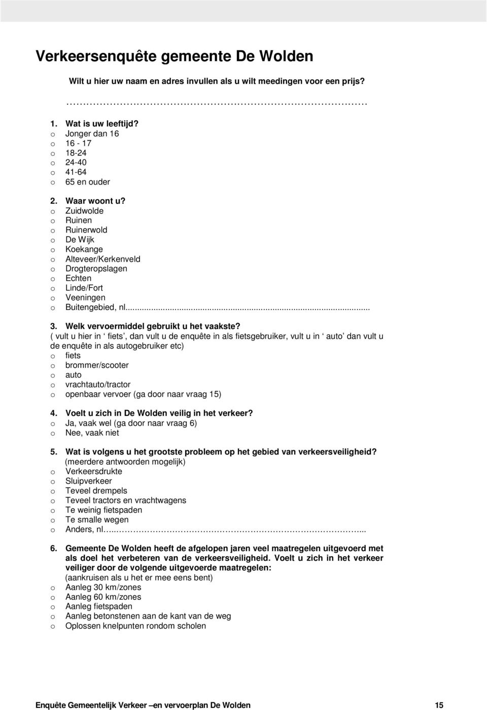 ( vult u hier in fiets, dan vult u de enquête in als fietsgebruiker, vult u in auto dan vult u de enquête in als autogebruiker etc) o fiets o brommer/scooter o auto o vrachtauto/tractor o openbaar