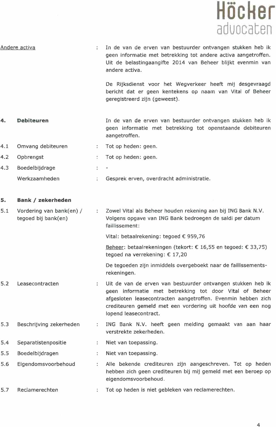 De Rijksdienst voor het Wegverkeer heeft mu desgevraagd bericht dat er geen kentekens op naam van Vital of Beheer geregistreerd zijn (geweest). 4. 4.1 4.2 4.