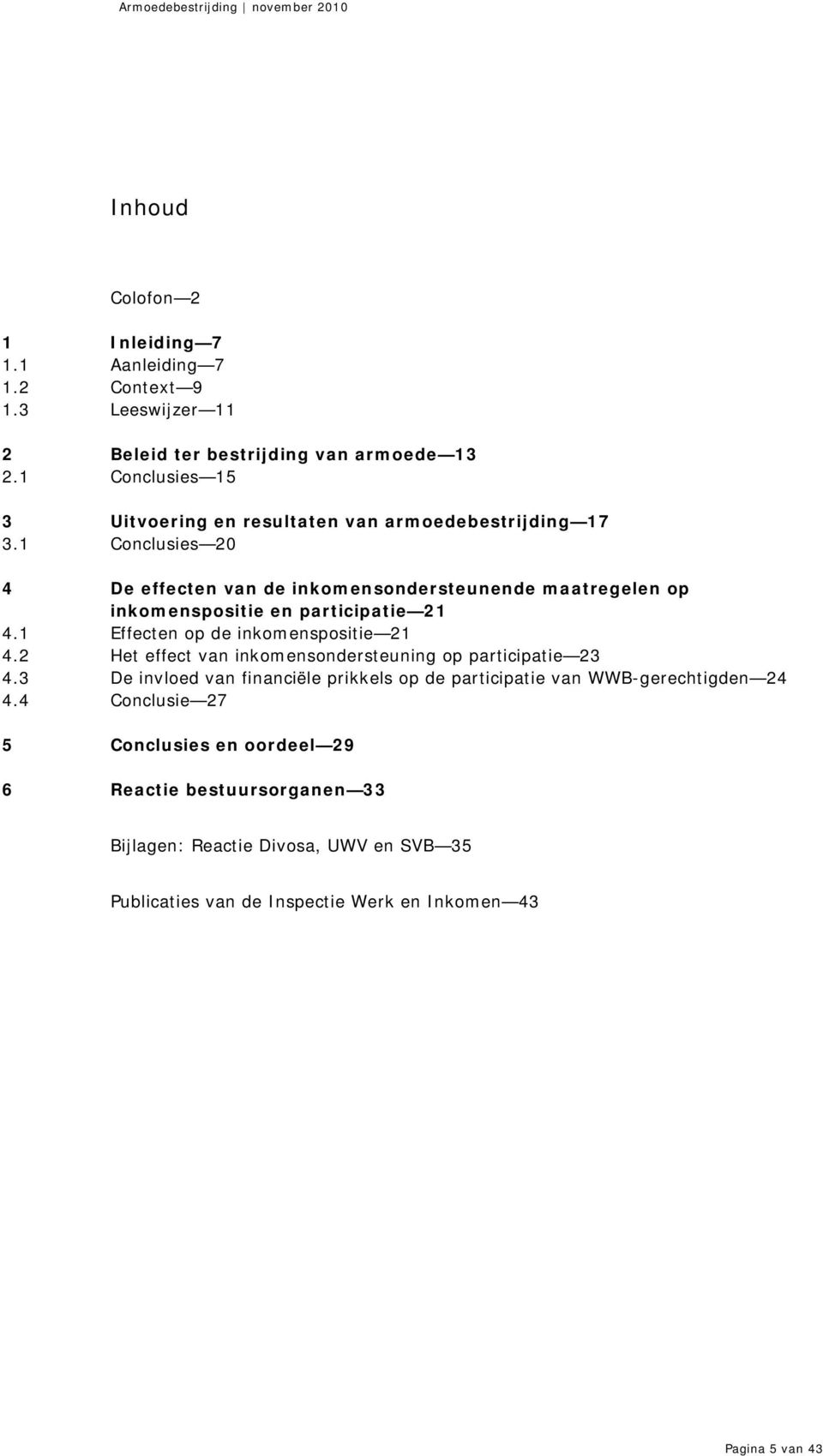 1 Conclusies 20 4 De effecten van de inkomensondersteunende maatregelen op inkomenspositie en participatie 21 4.1 Effecten op de inkomenspositie 21 4.