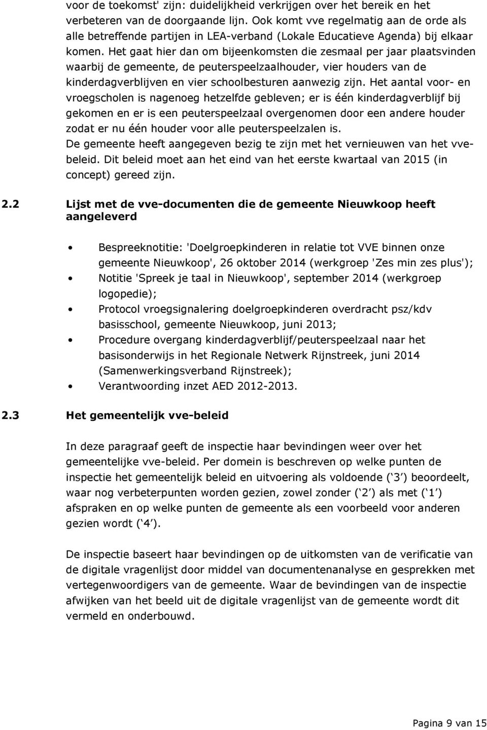 Het gaat hier dan om bijeenkomsten die zesmaal per jaar plaatsvinden waarbij de gemeente, de peuterspeelzaalhouder, vier houders van de kinderdagverblijven en vier schoolbesturen aanwezig zijn.