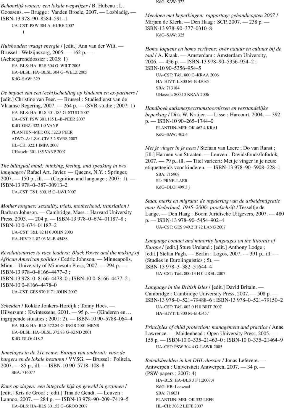 (Achtergronddossier ; 2005: 1) HA BLS: HA BLS 304 G WILT 2005 HA BLSL: HA BLSL 304 G WELZ 2005 KdG SAW: 329 De impact van een (echt)scheiding op kinderen en ex-partners / [edit.] Christine van Peer.