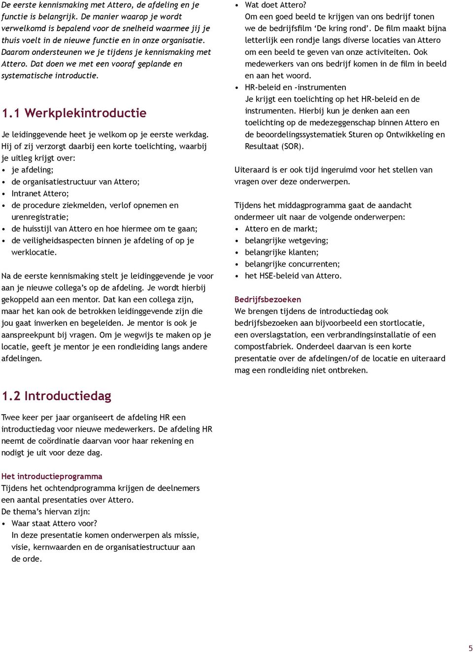 Dat doen we met een vooraf geplande en systematische introductie. 1.1 Werkplekintroductie Je leidinggevende heet je welkom op je eerste werkdag.