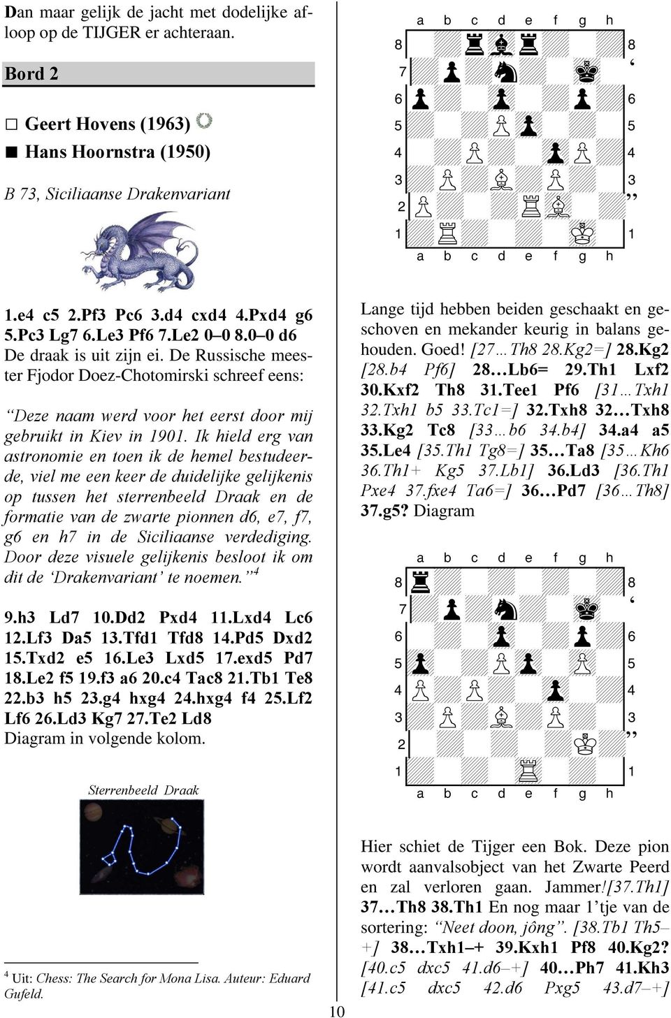 Ik hield erg van astronomie en toen ik de hemel bestudeerde, viel me een keer de duidelijke gelijkenis op tussen het sterrenbeeld Draak en de formatie van de zwarte pionnen d6, e7, f7, g6 en h7 in de