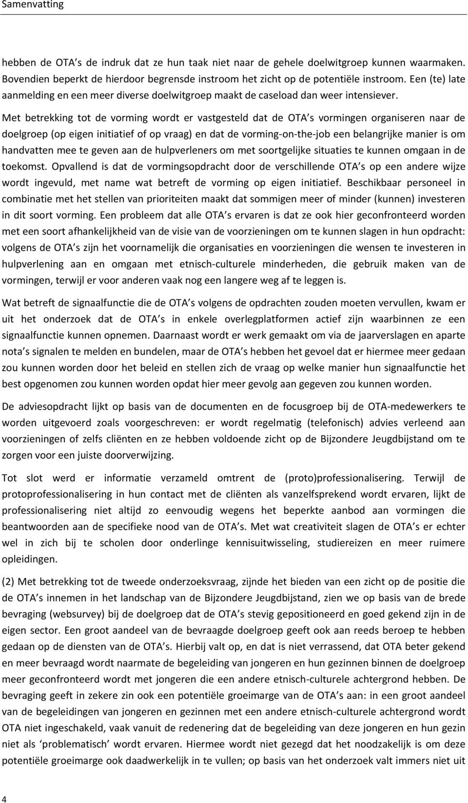 Met betrekking tot de vorming wordt er vastgesteld dat de OTA s vormingen organiseren naar de doelgroep (op eigen initiatief of op vraag) en dat de vorming-on-the-job een belangrijke manier is om