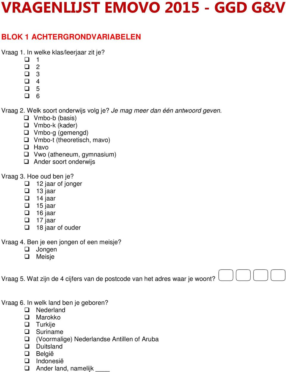 Hoe oud ben je? 12 jaar of jonger 13 jaar 14 jaar 15 jaar 16 jaar 17 jaar 18 jaar of ouder Vraag 4. Ben je een jongen of een meisje? Jongen Meisje Vraag 5.