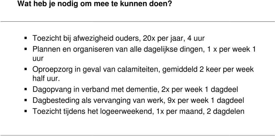 1 x per week 1 uur Oproepzorg in geval van calamiteiten, gemiddeld 2 keer per week half uur.