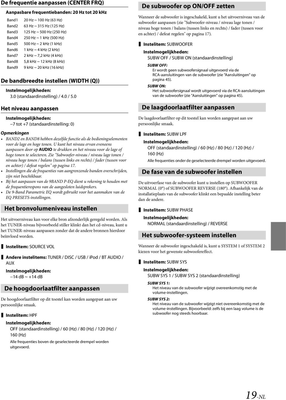 0 (standaardinstelling) / 4.0 / 5.0 Het niveau aanpassen 7 tot +7 (standaardinstelling: 0) BAND2 en BAND8 hebben dezelfde functie als de bedieningselementen voor de lage en hoge tonen.