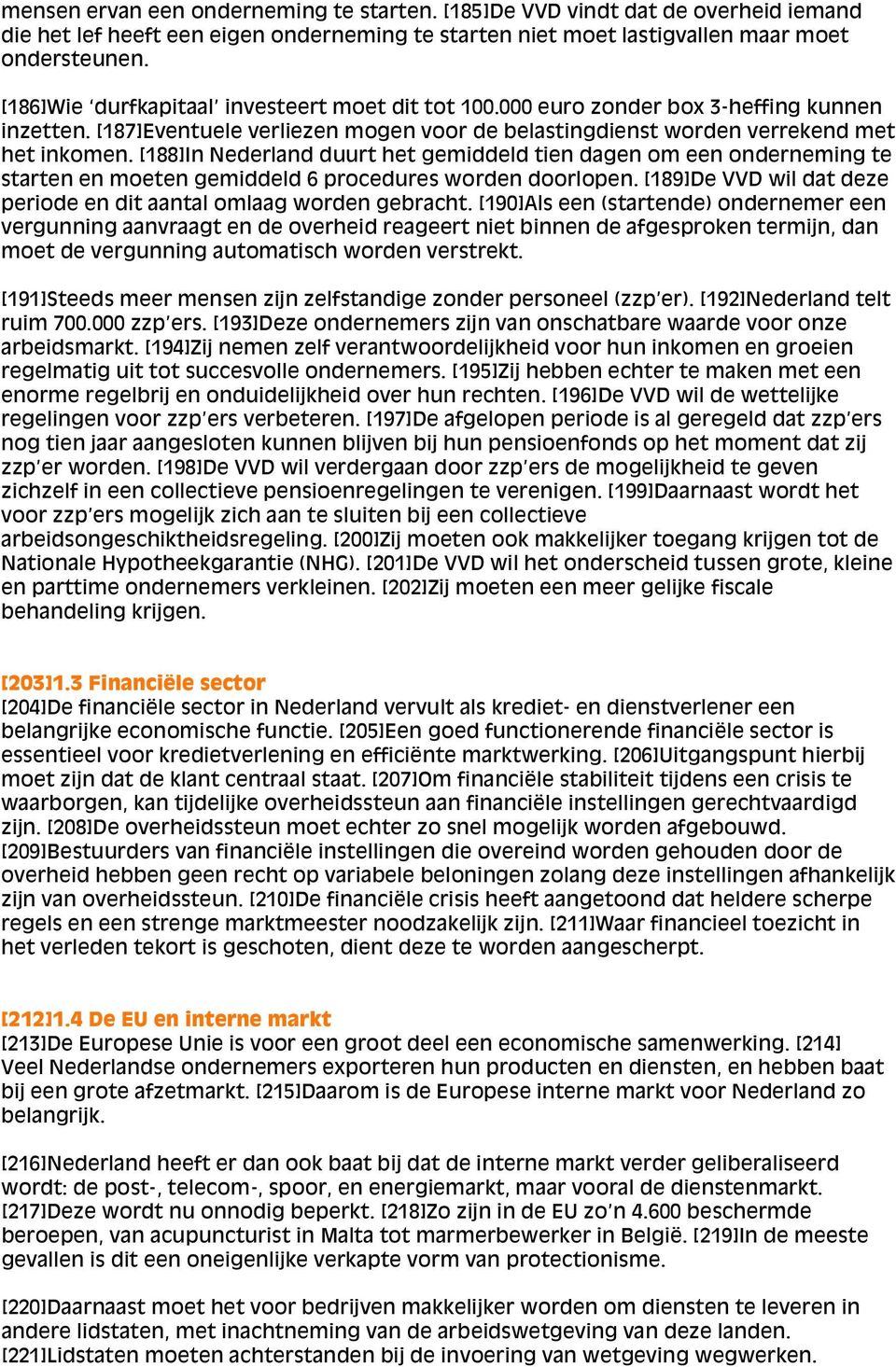 [188]In Nederland duurt het gemiddeld tien dagen om een onderneming te starten en moeten gemiddeld 6 procedures worden doorlopen. [189]De VVD wil dat deze periode en dit aantal omlaag worden gebracht.