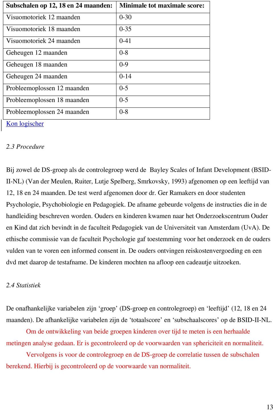 3 Procedure Bij zowel de DS-groep als de controlegroep werd de Bayley Scales of Infant Development (BSID- II-NL) (Van der Meulen, Ruiter, Lutje Spelberg, Smrkovsky, 1993) afgenomen op een leeftijd