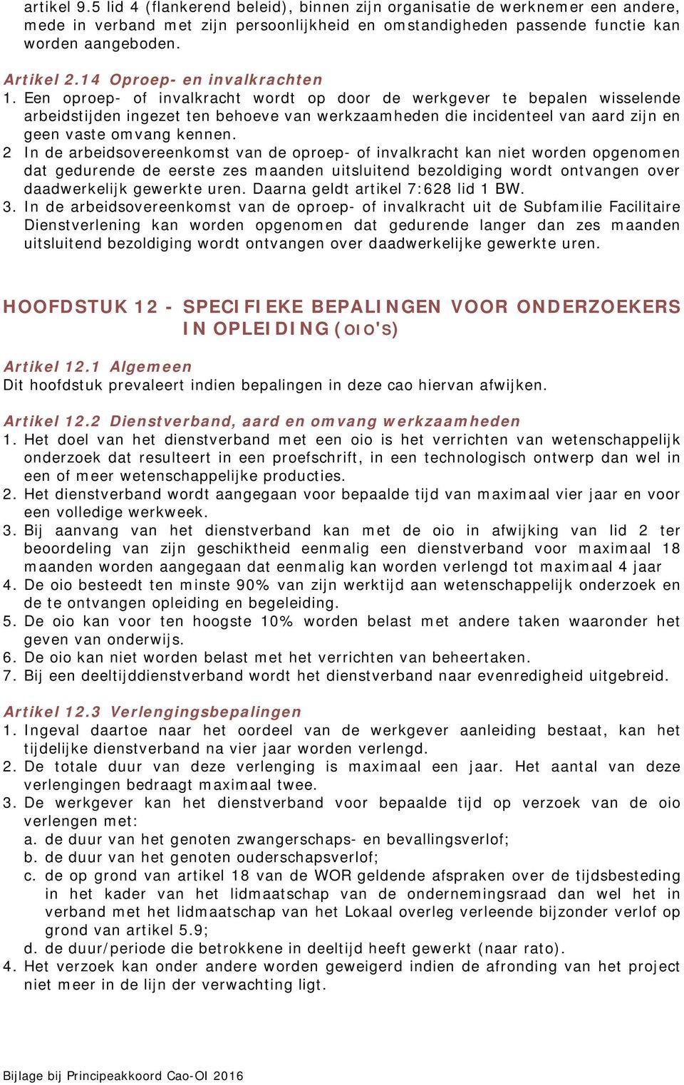 Een oproep- of invalkracht wordt op door de werkgever te bepalen wisselende arbeidstijden ingezet ten behoeve van werkzaamheden die incidenteel van aard zijn en geen vaste omvang kennen.