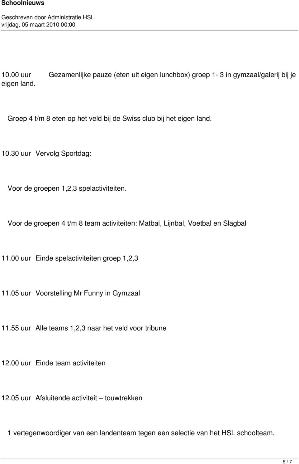 Voor de groepen 4 t/m 8 team activiteiten: Matbal, Lijnbal, Voetbal en Slagbal 11.00 uur Einde spelactiviteiten groep 1,2,3 11.