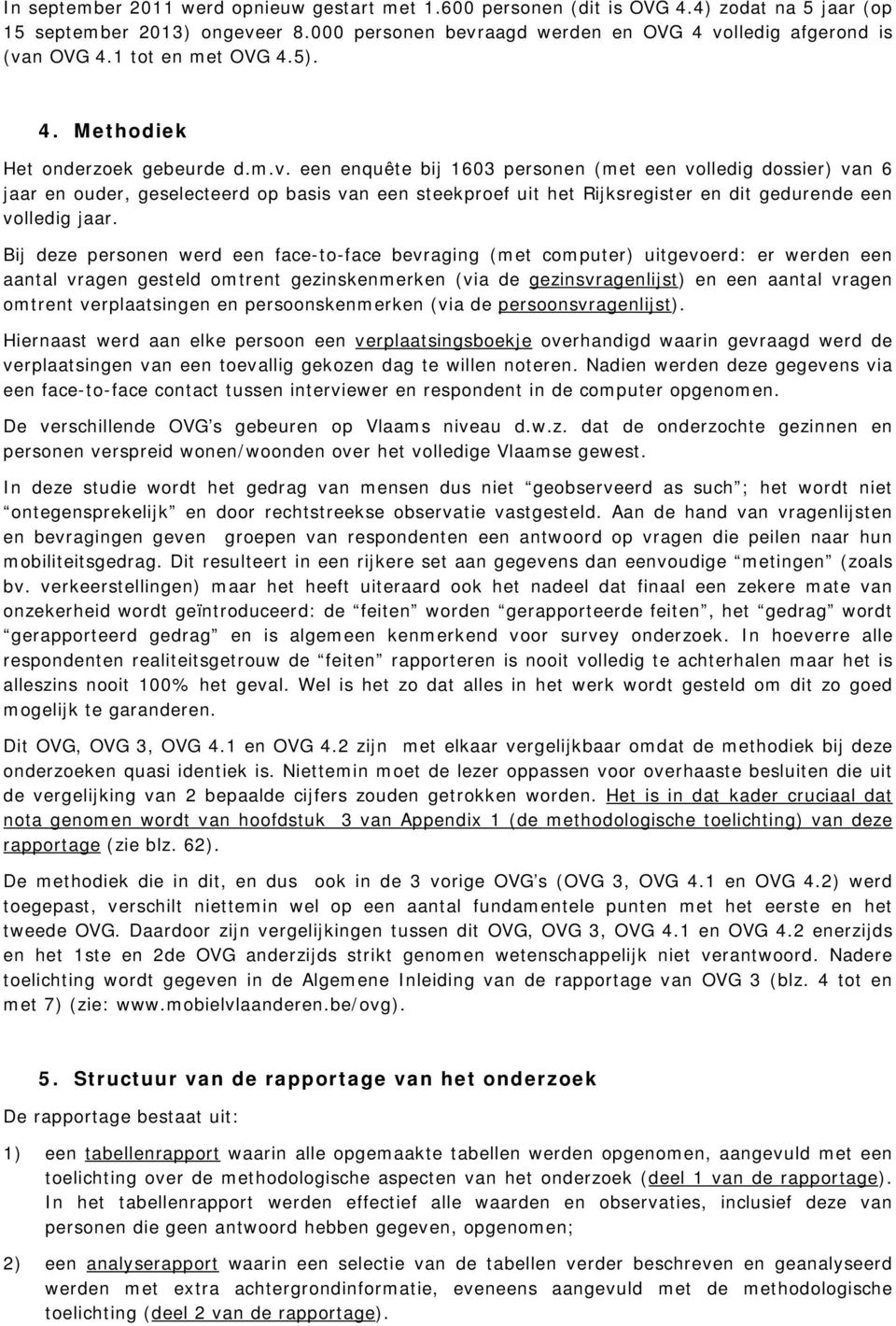 een enquête bij 1603 personen (met een volledig dossier) van 6 jaar en ouder, geselecteerd op basis van een steekproef uit het Rijksregister en dit gedurende een volledig jaar.