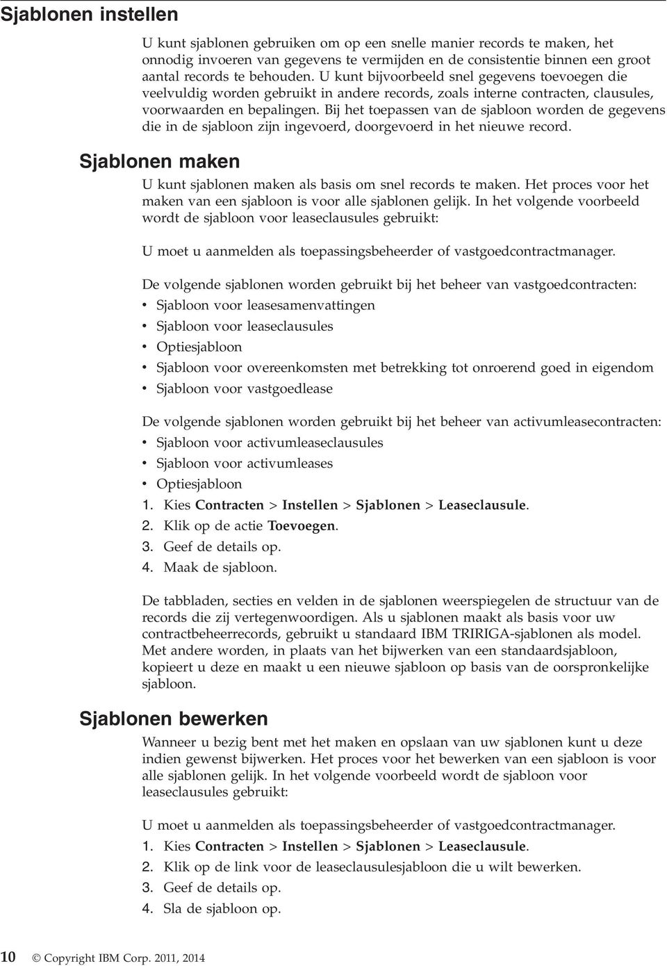 Bij het toepassen an de sjabloon worden de gegeens die in de sjabloon zijn ingeoerd, doorgeoerd in het nieuwe record. Sjablonen maken U kunt sjablonen maken als basis om snel records te maken.